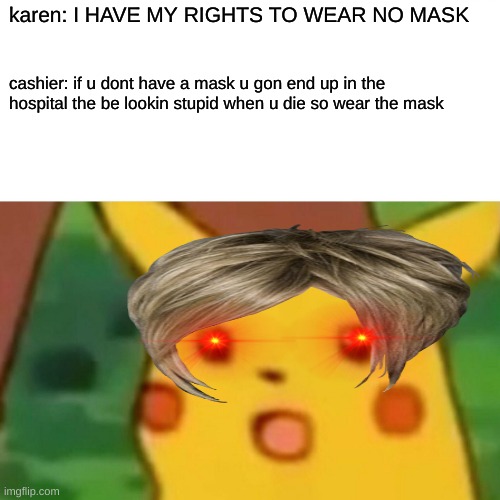 Surprised Pikachu | karen: I HAVE MY RIGHTS TO WEAR NO MASK; cashier: if u dont have a mask u gon end up in the hospital the be lookin stupid when u die so wear the mask | image tagged in memes,surprised pikachu | made w/ Imgflip meme maker