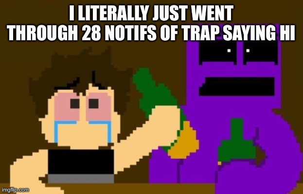 .-. | I LITERALLY JUST WENT THROUGH 28 NOTIFS OF TRAP SAYING HI | image tagged in fnaf bar | made w/ Imgflip meme maker