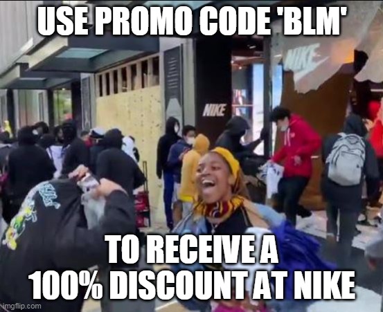 Because nothing says 'justice' like looting. | USE PROMO CODE 'BLM'; TO RECEIVE A 100% DISCOUNT AT NIKE | image tagged in nike | made w/ Imgflip meme maker