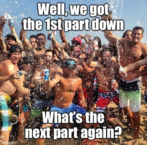 Frat Bros | Well, we got the 1st part down What’s the next part again? | image tagged in frat bros | made w/ Imgflip meme maker