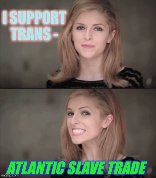 New identity | I SUPPORT TRANS -; ATLANTIC SLAVE TRADE | image tagged in transgender,slavery,play on words,dark humour | made w/ Imgflip meme maker