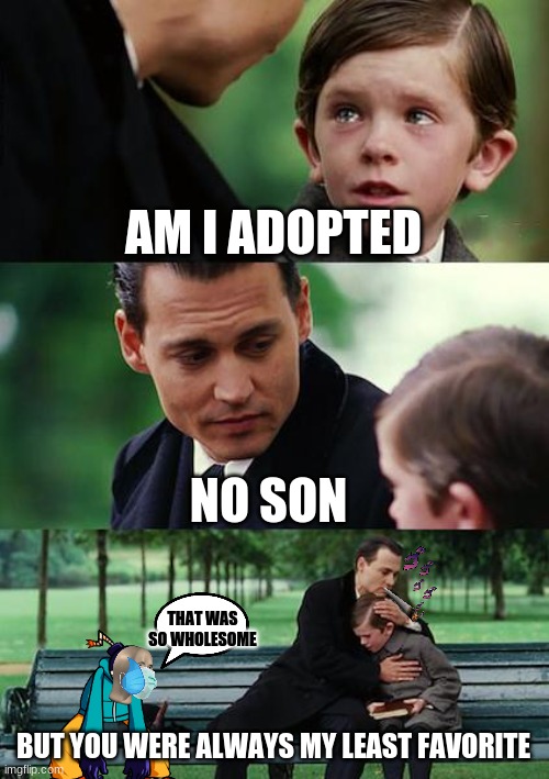 Finding Neverland Meme | AM I ADOPTED; NO SON; THAT WAS SO WHOLESOME; BUT YOU WERE ALWAYS MY LEAST FAVORITE | image tagged in memes,finding neverland | made w/ Imgflip meme maker