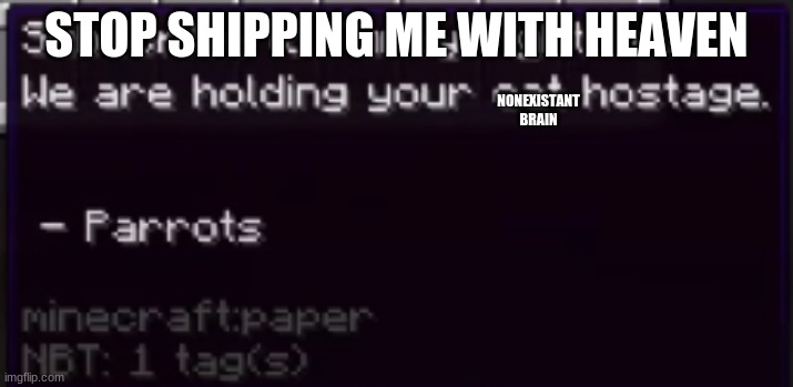 we are holding your cat hostage | STOP SHIPPING ME WITH HEAVEN; NONEXISTANT BRAIN | image tagged in we are holding your cat hostage | made w/ Imgflip meme maker
