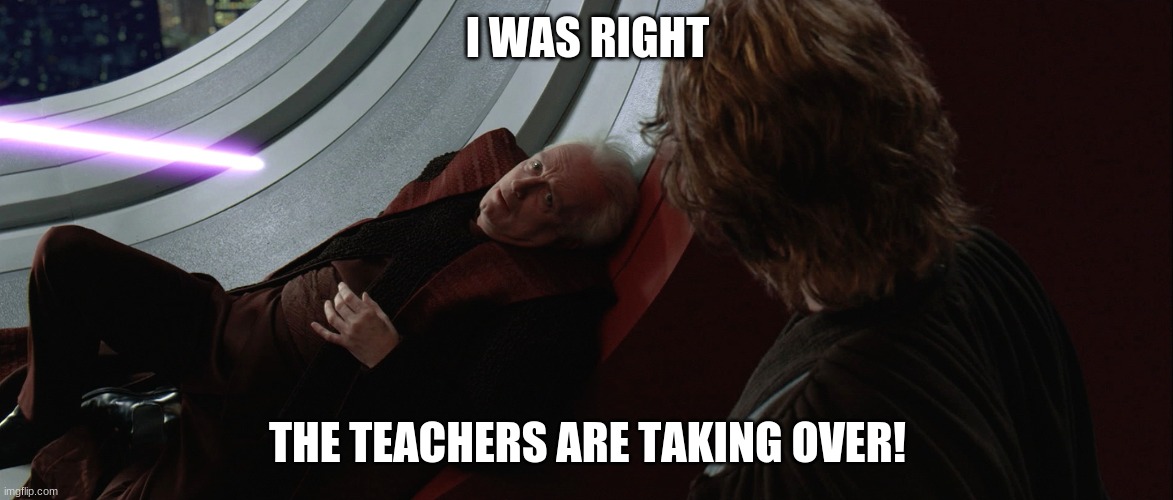 The Jedi Are Taking Over | I WAS RIGHT THE TEACHERS ARE TAKING OVER! | image tagged in the jedi are taking over | made w/ Imgflip meme maker