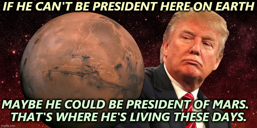 Mars a Lago? | IF HE CAN'T BE PRESIDENT HERE ON EARTH; MAYBE HE COULD BE PRESIDENT OF MARS.  
THAT'S WHERE HE'S LIVING THESE DAYS. | image tagged in trump,mars,cuckoo | made w/ Imgflip meme maker