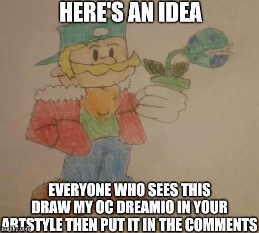 Only if you want to though. | HERE'S AN IDEA; EVERYONE WHO SEES THIS DRAW MY OC DREAMIO IN YOUR ARTSTYLE THEN PUT IT IN THE COMMENTS | image tagged in dreamio | made w/ Imgflip meme maker