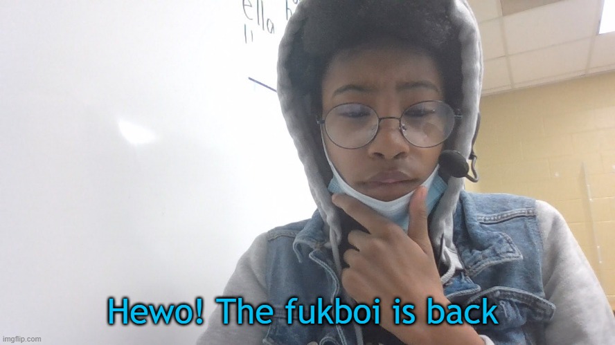 Hewo! | Hewo! The fukboi is back | image tagged in fukboi | made w/ Imgflip meme maker