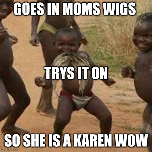 Third World Success Kid | GOES IN MOMS WIGS; TRYS IT ON; SO SHE IS A KAREN WOW | image tagged in memes,third world success kid | made w/ Imgflip meme maker