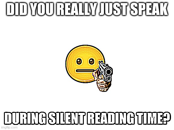 Did you just speak during silent reading time? | DID YOU REALLY JUST SPEAK | image tagged in did you just speak during silent reading time | made w/ Imgflip meme maker