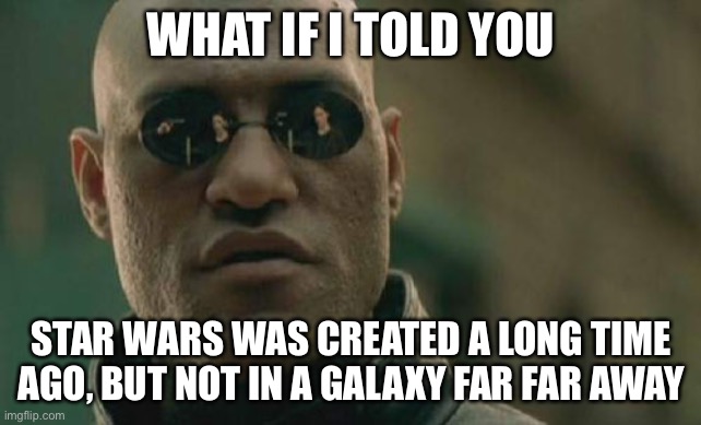 Star Wars has been around for years, and i mean, a lot of years (LOL) | WHAT IF I TOLD YOU; STAR WARS WAS CREATED A LONG TIME AGO, BUT NOT IN A GALAXY FAR FAR AWAY | image tagged in matrix morpheus,funny,star wars,a long time ago in a galaxy far far away,so true memes | made w/ Imgflip meme maker