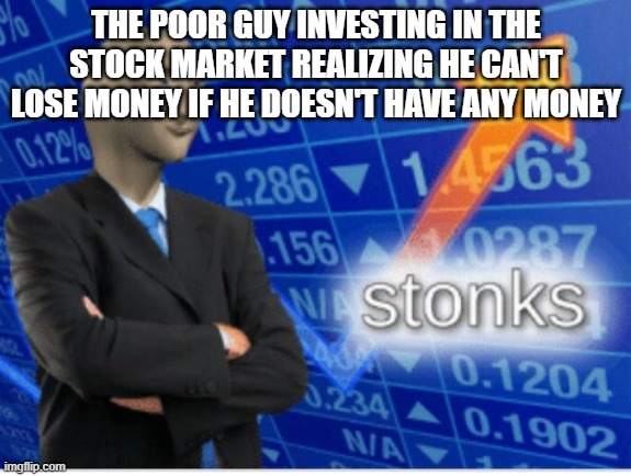 stok | THE POOR GUY INVESTING IN THE STOCK MARKET REALIZING HE CAN'T LOSE MONEY IF HE DOESN'T HAVE ANY MONEY | image tagged in stoinks | made w/ Imgflip meme maker