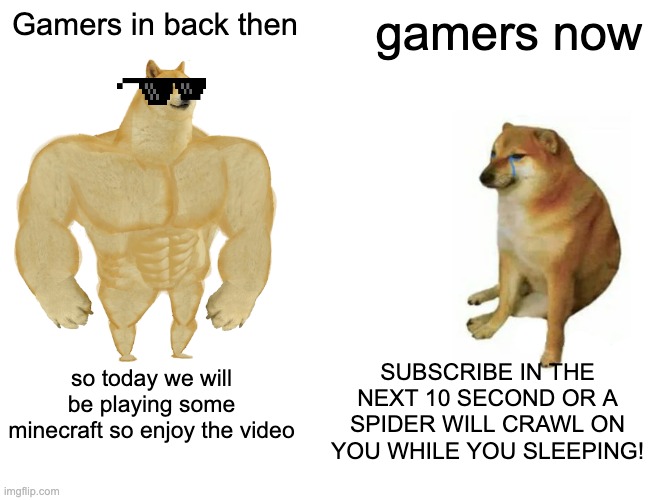 Tell Me This Is Relatable | Gamers in back then; gamers now; SUBSCRIBE IN THE NEXT 10 SECOND OR A SPIDER WILL CRAWL ON YOU WHILE YOU SLEEPING! so today we will be playing some minecraft so enjoy the video | image tagged in memes,buff doge vs cheems,gaming | made w/ Imgflip meme maker