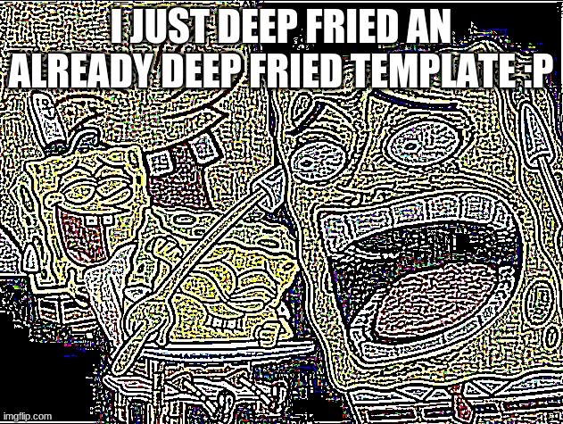 Also yes, new temp | I JUST DEEP FRIED AN ALREADY DEEP FRIED TEMPLATE :P | image tagged in deep fried deep fried spongebob laughing | made w/ Imgflip meme maker