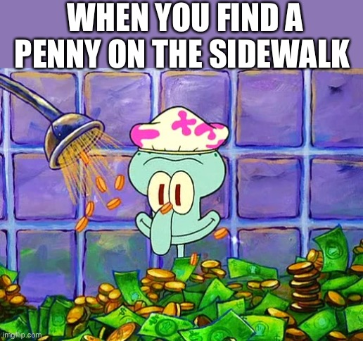 When you find free money | WHEN YOU FIND A PENNY ON THE SIDEWALK | image tagged in money bath | made w/ Imgflip meme maker