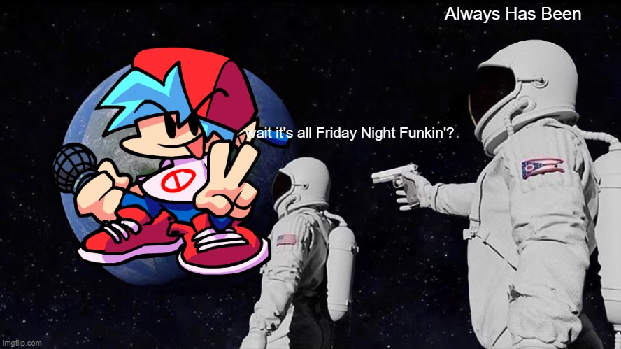 Meme cause I can | Always Has Been; wait it's all Friday Night Funkin'? | image tagged in memes,always has been | made w/ Imgflip meme maker