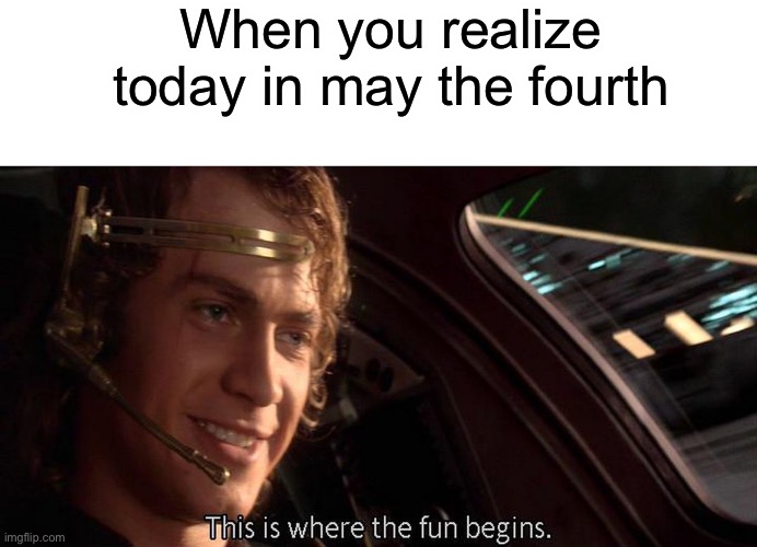 When you realize today in may the fourth | image tagged in blank white template,this is where the fun begins | made w/ Imgflip meme maker