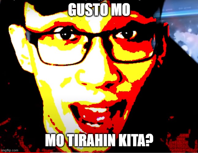 PaoLul Triggered | GUSTO MO; MO TIRAHIN KITA? | image tagged in paolul triggered | made w/ Imgflip meme maker