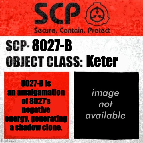 SCP Keter Class | 8027-B; Keter; 8027-B Is an amalgamation of 8027's negative energy, generating a shadow clone. | image tagged in scp keter class | made w/ Imgflip meme maker