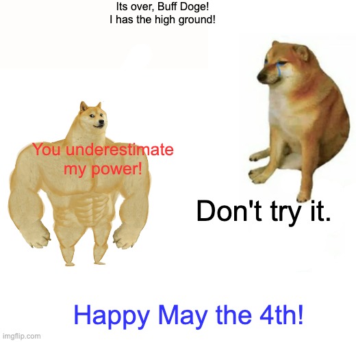 Revenge of the Cheems | Its over, Buff Doge! I has the high ground! You underestimate my power! Don't try it. Happy May the 4th! | image tagged in memes,buff doge vs cheems,star wars,movies,holidays | made w/ Imgflip meme maker