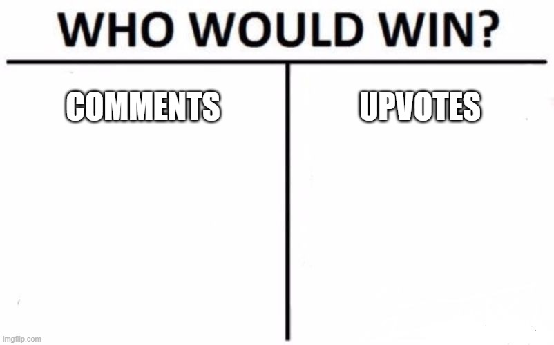 I would rather get comments than upvotes how about u guys |  COMMENTS; UPVOTES | image tagged in memes,who would win | made w/ Imgflip meme maker