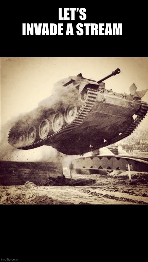 Tanks away | LET’S INVADE A STREAM | image tagged in tanks away | made w/ Imgflip meme maker