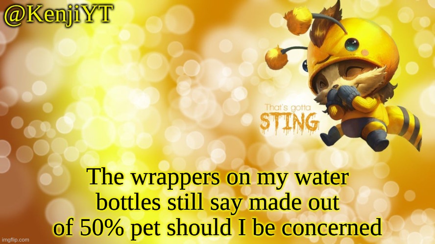 ... | The wrappers on my water bottles still say made out of 50% pet should I be concerned | made w/ Imgflip meme maker