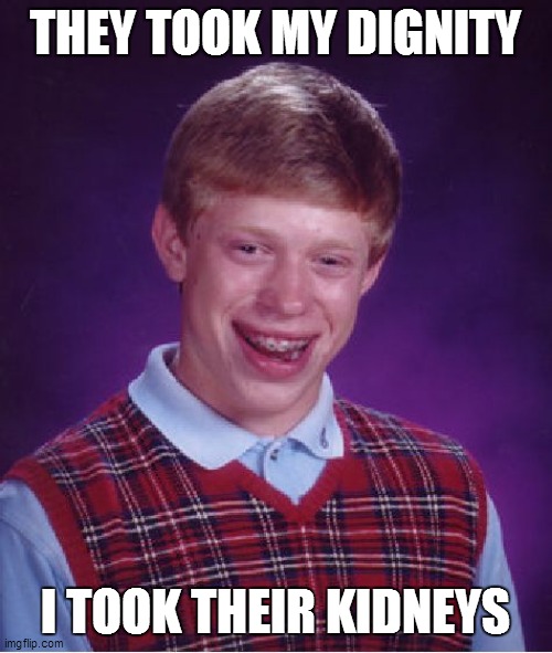 Bad Luck Brian Meme | THEY TOOK MY DIGNITY I TOOK THEIR KIDNEYS | image tagged in memes,bad luck brian | made w/ Imgflip meme maker