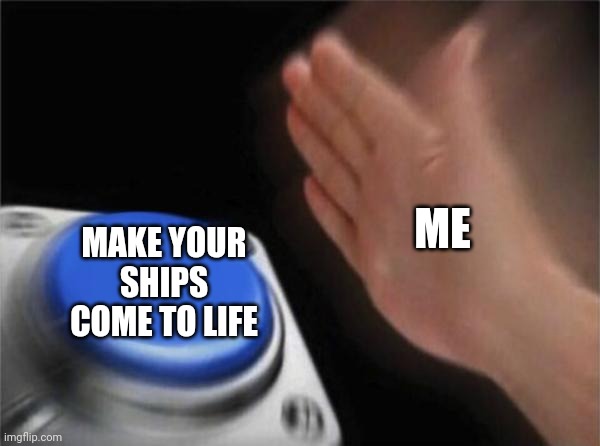 Ships In Reality-It Would Be Sooooo Awesome!!! | ME; MAKE YOUR SHIPS COME TO LIFE | image tagged in memes,blank nut button,ships,ships come to life,hell yas | made w/ Imgflip meme maker