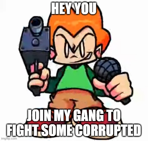 My bro told me to make this :3 | HEY YOU; JOIN MY GANG TO FIGHT SOME CORRUPTED | image tagged in front facing pico,join pico's gang,fight some corrupted | made w/ Imgflip meme maker