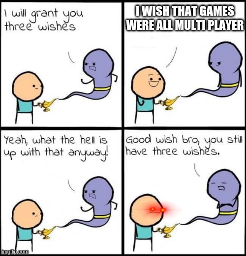 I will grant you three wishes | I WISH THAT GAMES WERE ALL MULTI PLAYER | image tagged in i will grant you three wishes | made w/ Imgflip meme maker
