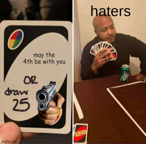 UNO Draw 25 Cards Meme | haters; may the 4th be with you | image tagged in memes,uno draw 25 cards | made w/ Imgflip meme maker