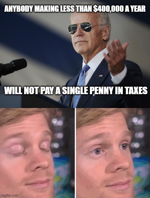 ANYBODY MAKING LESS THAN $400,000 A YEAR; WILL NOT PAY A SINGLE PENNY IN TAXES | image tagged in joe biden come at me bro,white guy blinking | made w/ Imgflip meme maker