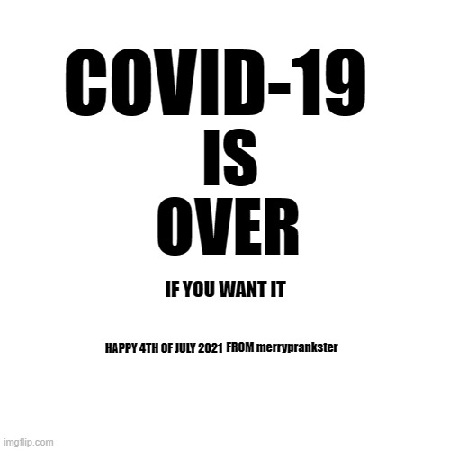 Blank Transparent Square | COVID-19; IS; OVER; IF YOU WANT IT; HAPPY 4TH OF JULY 2021; FROM merryprankster | image tagged in memes,blank transparent square | made w/ Imgflip meme maker