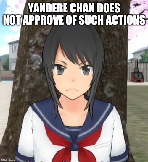 Yandere simulator TRIGGERED | YANDERE CHAN DOES NOT APPROVE OF SUCH ACTIONS | image tagged in yandere simulator triggered | made w/ Imgflip meme maker