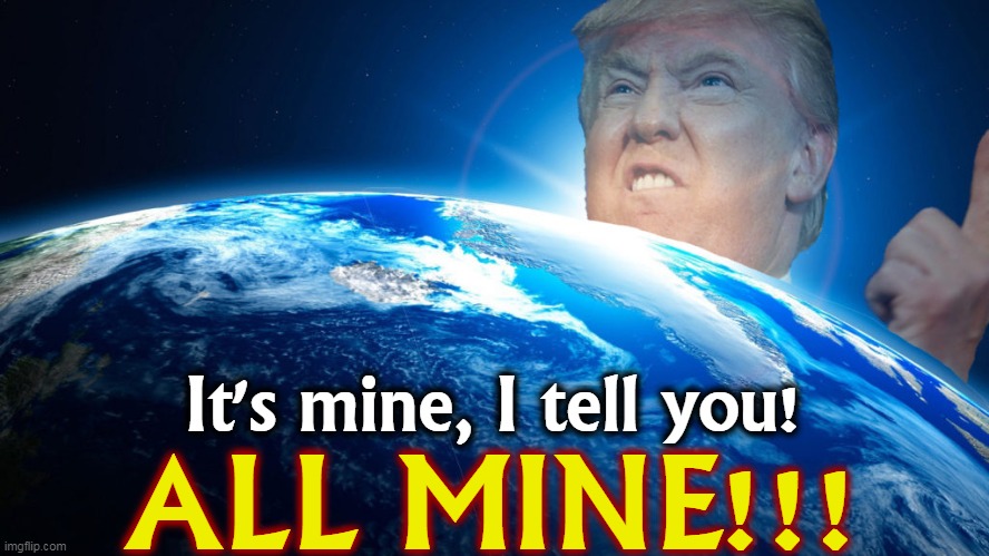 No, it's not. Back to your rubber room. | It's mine, I tell you! ALL MINE!!! | image tagged in trump,delusional,power,fantasy | made w/ Imgflip meme maker