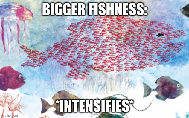 Swimmy Fish | BIGGER FISHNESS:; *INTENSIFIES* | image tagged in swimmy fish,intensifies,beeg feesh | made w/ Imgflip meme maker