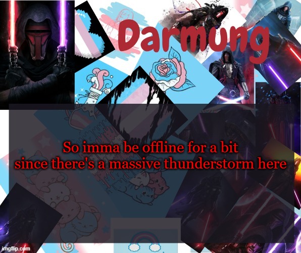 Darmug's announcement template | So imma be offline for a bit since there's a massive thunderstorm here | image tagged in darmug's announcement template | made w/ Imgflip meme maker