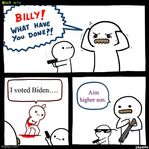 2020 |  I voted Biden…. Aim higher son. | image tagged in billy what have you done | made w/ Imgflip meme maker