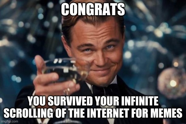 How did you find this meme? | CONGRATS; YOU SURVIVED YOUR INFINITE SCROLLING OF THE INTERNET FOR MEMES | image tagged in memes,leonardo dicaprio cheers | made w/ Imgflip meme maker