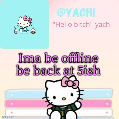 Yachi hello kitty temp-Fondue | Ima be offline be back at 5ish | image tagged in yachi hello kitty temp-fondue | made w/ Imgflip meme maker
