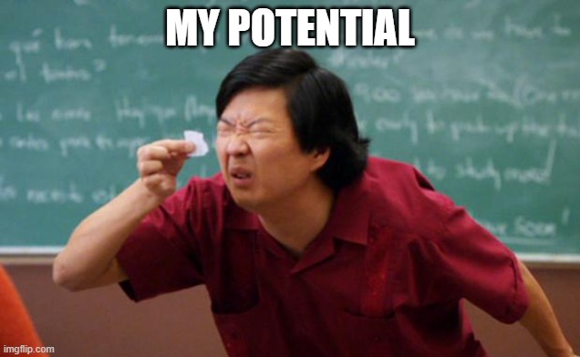 Tiny piece of paper | MY POTENTIAL | image tagged in tiny piece of paper | made w/ Imgflip meme maker