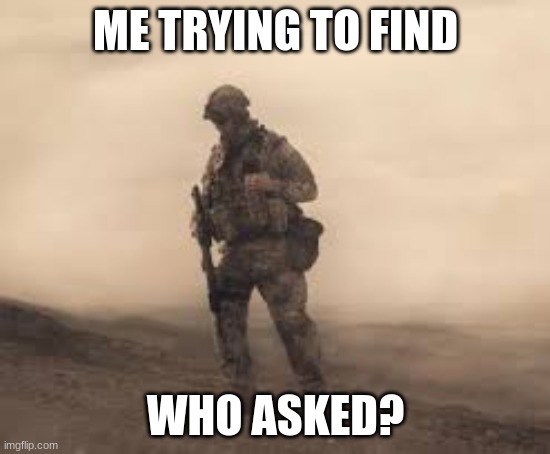 me trying to find who asked | ME TRYING TO FIND; WHO ASKED? | image tagged in memes | made w/ Imgflip meme maker