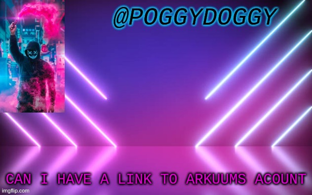 Poggydoggy temp | CAN I HAVE A LINK TO ARKUUMS ACOUNT | image tagged in poggydoggy temp | made w/ Imgflip meme maker