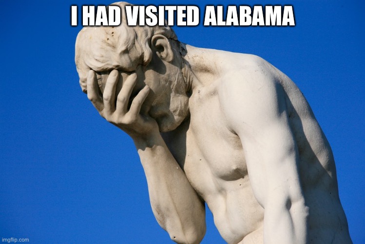 Embarrassed statue  | I HAD VISITED ALABAMA | image tagged in embarrassed statue | made w/ Imgflip meme maker