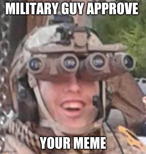 military guy approves of your meme | MILITARY GUY APPROVE; YOUR MEME | image tagged in memes,funny memes | made w/ Imgflip meme maker