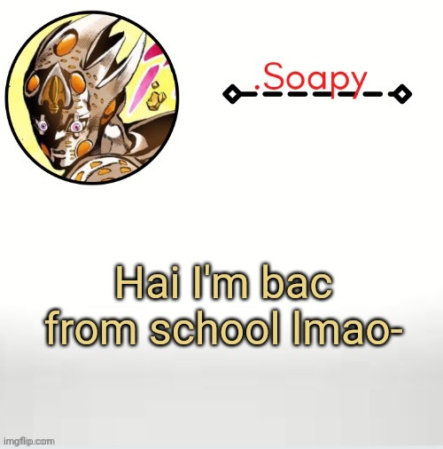 Soap ger temp | Hai I'm bac from school lmao- | image tagged in soap ger temp | made w/ Imgflip meme maker