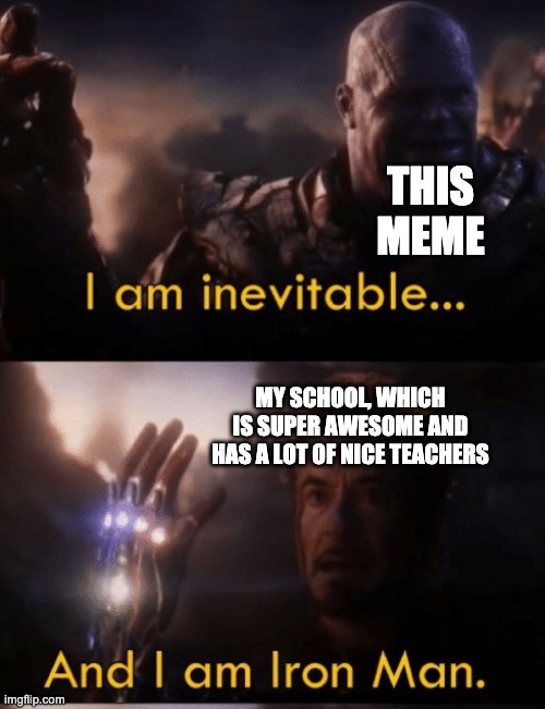 I am Iron Man | THIS MEME MY SCHOOL, WHICH IS SUPER AWESOME AND HAS A LOT OF NICE TEACHERS | image tagged in i am iron man | made w/ Imgflip meme maker