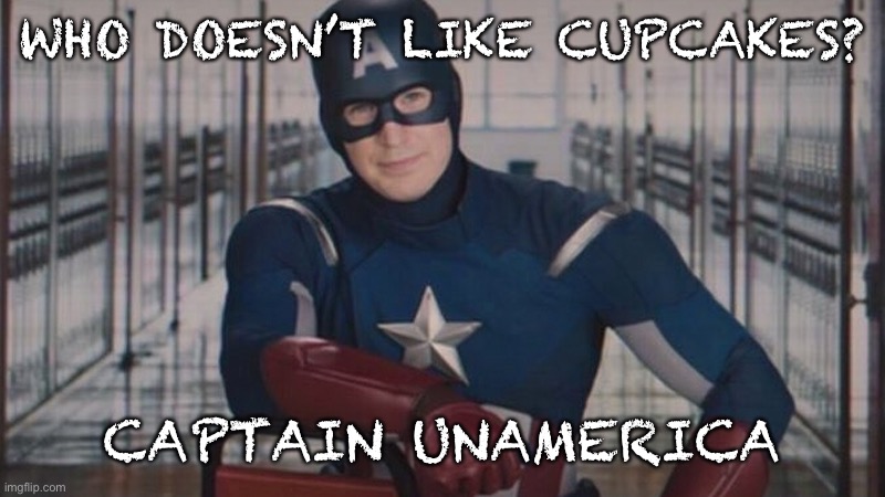 captain america so you | WHO DOESN’T LIKE CUPCAKES? CAPTAIN UNAMERICA | image tagged in captain america so you | made w/ Imgflip meme maker