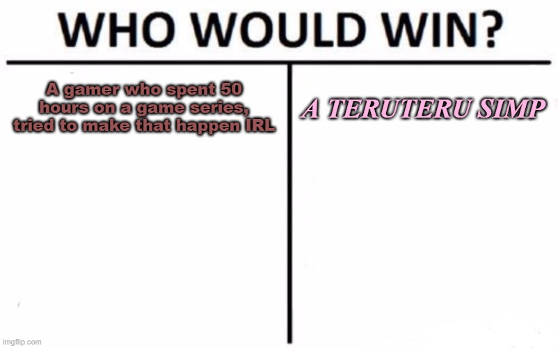 Who would win: Me or gamers? | A gamer who spent 50 hours on a game series, tried to make that happen IRL; A TERUTERU SIMP | image tagged in memes,who would win | made w/ Imgflip meme maker