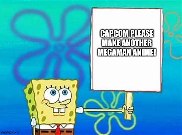 Capcom please make this happen! |  CAPCOM PLEASE MAKE ANOTHER MEGAMAN ANIME! | image tagged in spongebob sign | made w/ Imgflip meme maker